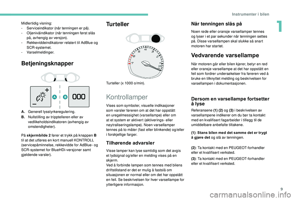 Peugeot 308 2018 Brukerhåndbok (in Norwegian) 9
Betjeningsknapper
A.Generell lysstyrkeregulering.
B. Nullstilling av tripptelleren eller av
vedlikeholdsindikatoren (avhengig av
omstendigheter).
Turteller
Turteller (x 1000 o/min).
Kontrollamper
Peugeot 308 2018 Brukerhåndbok (in Norwegian) 9
Betjeningsknapper
A.Generell lysstyrkeregulering.
B. Nullstilling av tripptelleren eller av
vedlikeholdsindikatoren (avhengig av
omstendigheter).
Turteller
Turteller (x 1000 o/min).
Kontrollamper