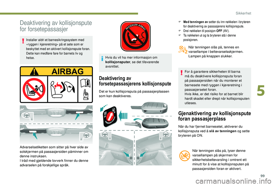 Peugeot 308 2018  Brukerhåndbok (in Norwegian) 99
Deaktivering av kollisjonspute 
for forsetepassasjer
Installer aldri et barnesikringssystem med 
«ryggen i kjøreretning» på et sete som er 
beskyttet med en aktivert kollisjonspute foran.
Dette