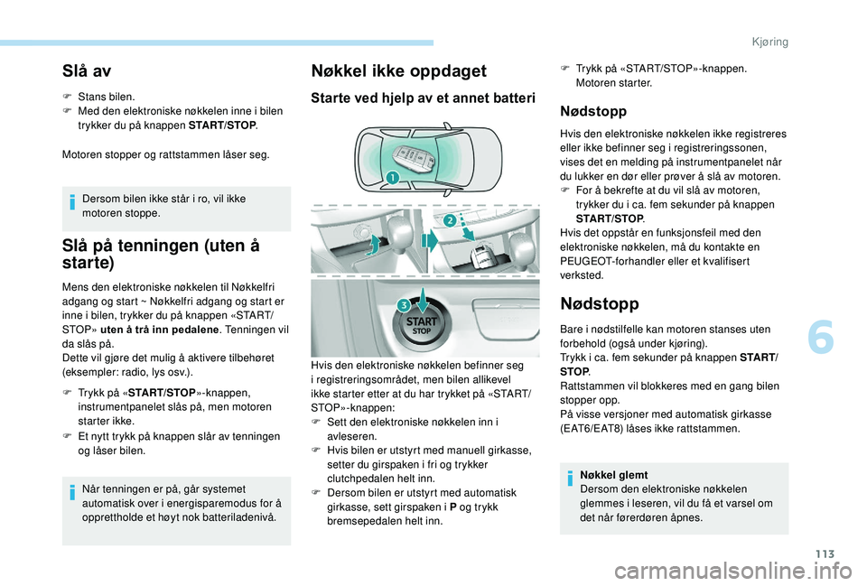 Peugeot 308 2018 Brukerhåndbok (in Norwegian) 113
Slå av
F Stans bilen.
F M ed den elektroniske nøkkelen inne i bilen
trykker du på knappen START/STOP .
Motoren stopper og rattstammen låser seg.
Dersom bilen ikke står i ro, vil ikke
motore Peugeot 308 2018 Brukerhåndbok (in Norwegian) 113
Slå av
F Stans bilen.
F M ed den elektroniske nøkkelen inne i bilen
trykker du på knappen START/STOP .
Motoren stopper og rattstammen låser seg.
Dersom bilen ikke står i ro, vil ikke
motore