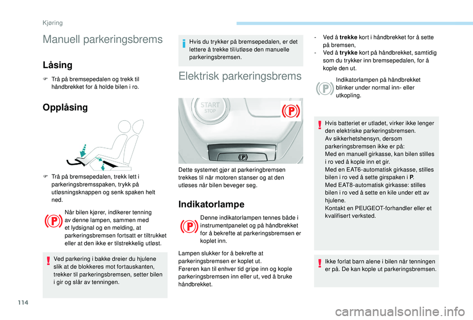 Peugeot 308 2018 Brukerhåndbok (in Norwegian) 114
Manuell parkeringsbrems
Låsing
F Trå på bremsepedalen og trekk til håndbrekket for å holde bilen i ro.
Opplåsing
Når bilen kjører, indikerer tenning
av denne lampen, sammen med
et lydsig Peugeot 308 2018 Brukerhåndbok (in Norwegian) 114
Manuell parkeringsbrems
Låsing
F Trå på bremsepedalen og trekk til håndbrekket for å holde bilen i ro.
Opplåsing
Når bilen kjører, indikerer tenning
av denne lampen, sammen med
et lydsig