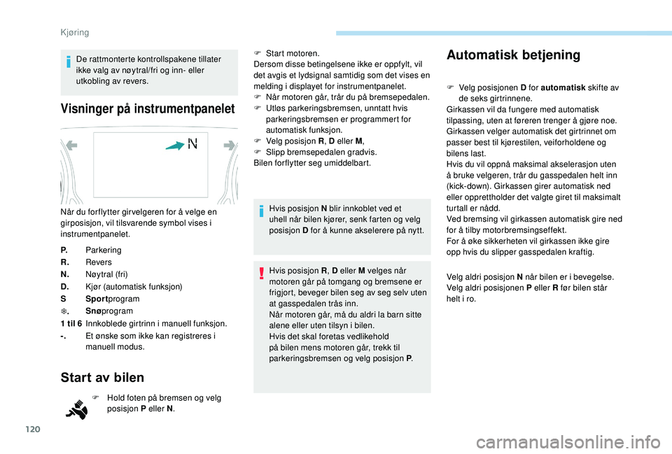 Peugeot 308 2018 Brukerhåndbok (in Norwegian) 120
De rattmonterte kontrollspakene tillater
ikke valg av nøytral/fri og inn- eller
utkobling av revers.
Visninger på instrumentpanelet
P.Parkering
R. Revers
N. Nøytral (fri)
D. Kjør (automatisk Peugeot 308 2018 Brukerhåndbok (in Norwegian) 120
De rattmonterte kontrollspakene tillater
ikke valg av nøytral/fri og inn- eller
utkobling av revers.
Visninger på instrumentpanelet
P.Parkering
R. Revers
N. Nøytral (fri)
D. Kjør (automatisk