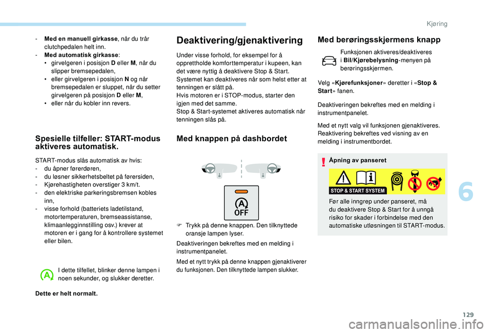 Peugeot 308 2018 Brukerhåndbok (in Norwegian) 129
- Med en manuell girkasse, når du trår
clutchpedalen helt inn.
-
M
ed automatisk girkasse :
•
g
irvelgeren i posisjon D eller M , når du
slipper bremsepedalen,
•
el
ler girvelgeren Peugeot 308 2018 Brukerhåndbok (in Norwegian) 129
- Med en manuell girkasse, når du trår
clutchpedalen helt inn.
-
M
ed automatisk girkasse :
•
g
irvelgeren i posisjon D eller M , når du
slipper bremsepedalen,
•
el
ler girvelgeren