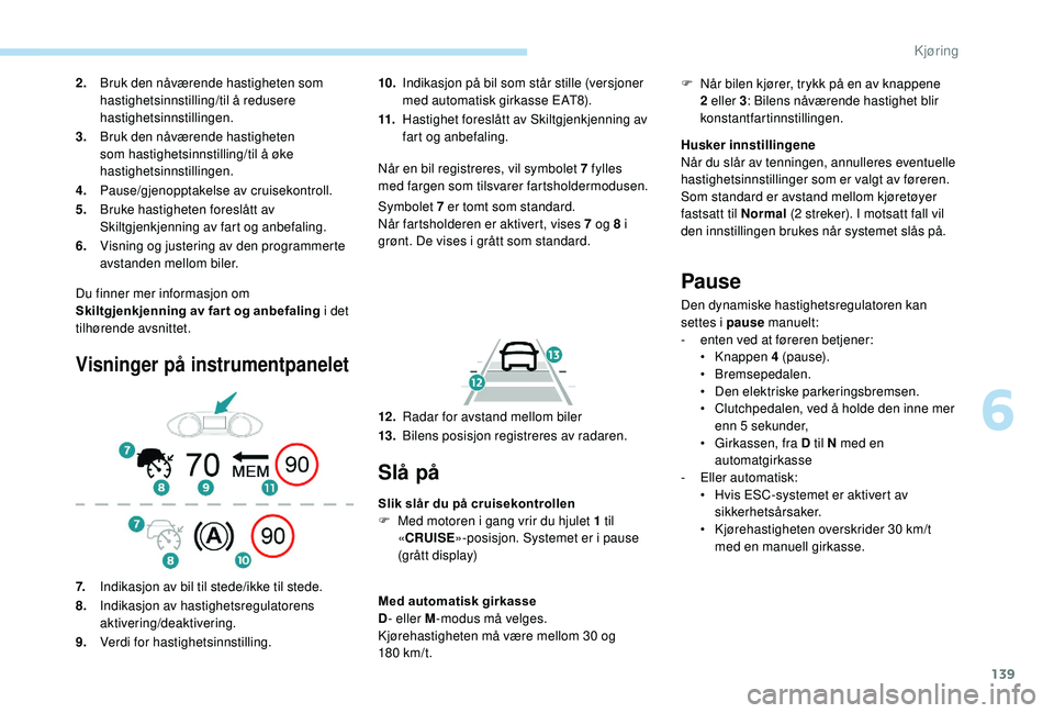 Peugeot 308 2018 Brukerhåndbok (in Norwegian) 139
Du finner mer informasjon om
Skiltgjenkjenning av far t og anbefaling i det
tilhørende avsnittet.
Visninger på instrumentpanelet
10.Indikasjon på bil som står stille (versjoner
med automati Peugeot 308 2018 Brukerhåndbok (in Norwegian) 139
Du finner mer informasjon om
Skiltgjenkjenning av far t og anbefaling i det
tilhørende avsnittet.
Visninger på instrumentpanelet
10.Indikasjon på bil som står stille (versjoner
med automati