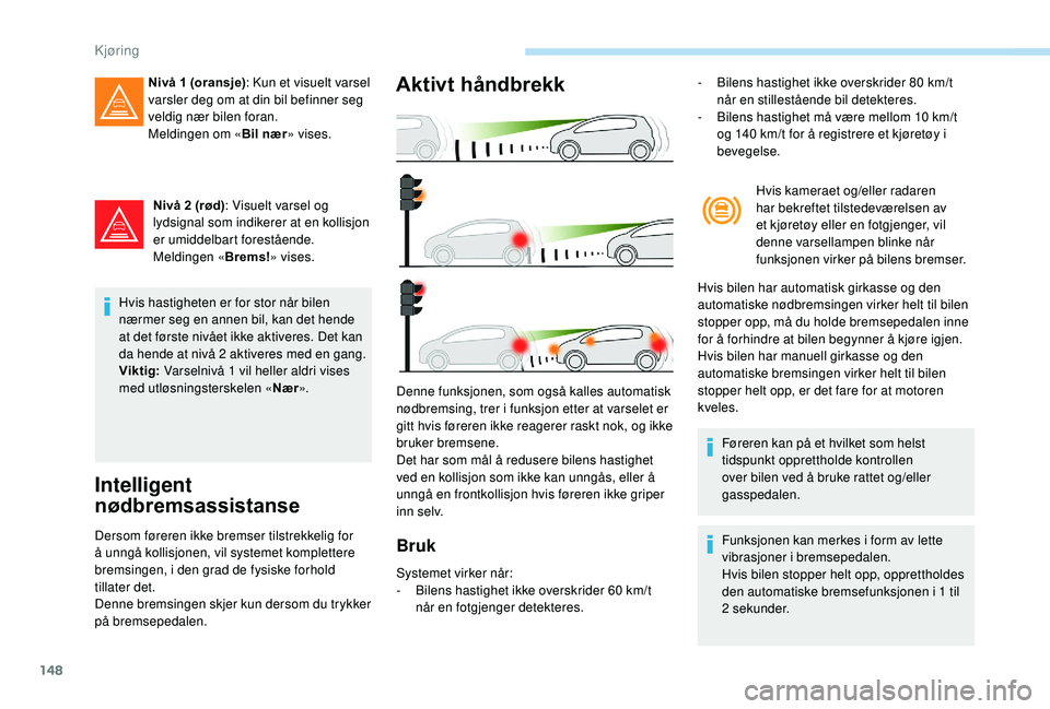 Peugeot 308 2018 Brukerhåndbok (in Norwegian) 148
Nivå 2 (rød): Visuelt varsel og
lydsignal som indikerer at en kollisjon
er umiddelbart forestående.
Meldingen « Brems!» vises.
Hvis hastigheten er for stor når bilen
nærmer seg en annen Peugeot 308 2018 Brukerhåndbok (in Norwegian) 148
Nivå 2 (rød): Visuelt varsel og
lydsignal som indikerer at en kollisjon
er umiddelbart forestående.
Meldingen « Brems!» vises.
Hvis hastigheten er for stor når bilen
nærmer seg en annen
