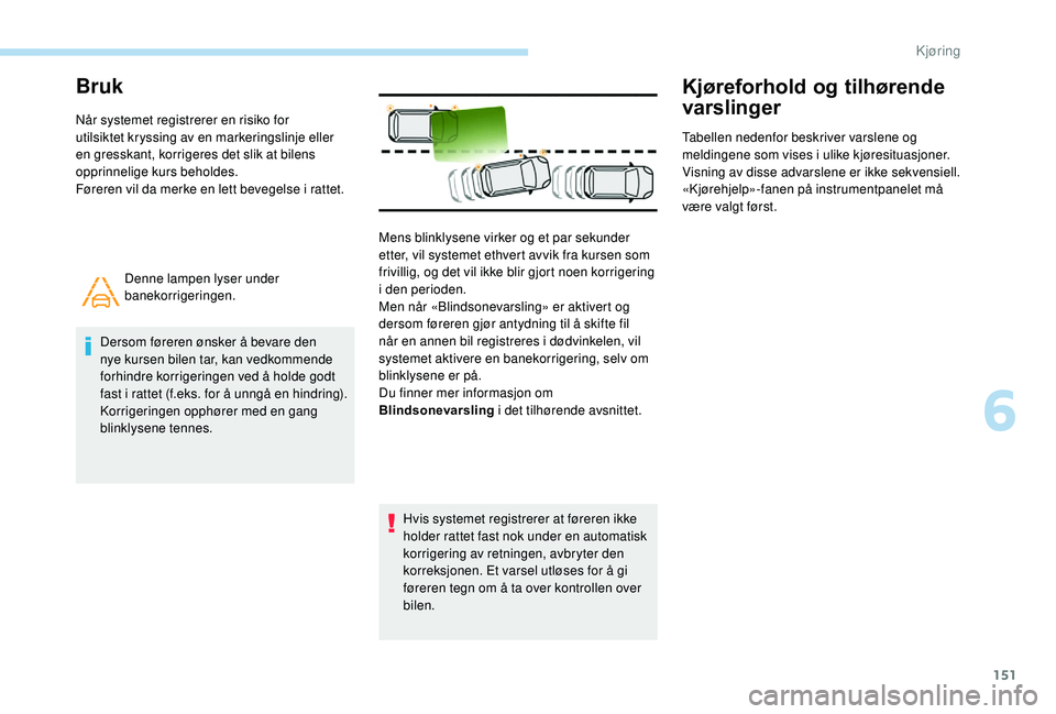Peugeot 308 2018 Brukerhåndbok (in Norwegian) 151
Bruk
Når systemet registrerer en risiko for
utilsiktet kryssing av en markeringslinje eller
en gresskant, korrigeres det slik at bilens
opprinnelige kurs beholdes.
Føreren vil da merke en let Peugeot 308 2018 Brukerhåndbok (in Norwegian) 151
Bruk
Når systemet registrerer en risiko for
utilsiktet kryssing av en markeringslinje eller
en gresskant, korrigeres det slik at bilens
opprinnelige kurs beholdes.
Føreren vil da merke en let