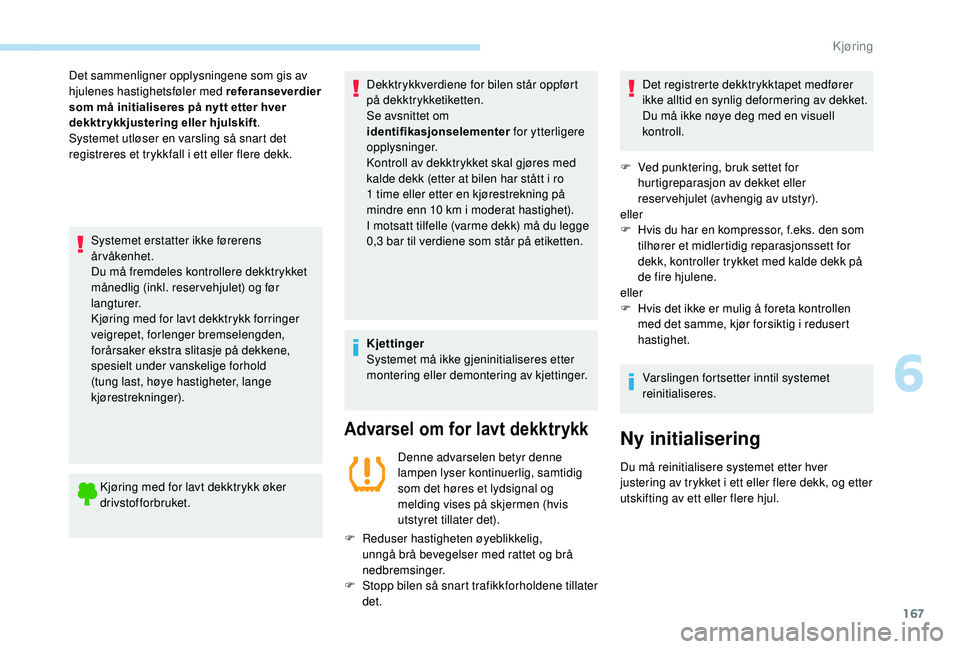 Peugeot 308 2018 Brukerhåndbok (in Norwegian) 167
Systemet erstatter ikke førerens
årvåkenhet.
Du må fremdeles kontrollere dekktrykket
månedlig (inkl. reser vehjulet) og før
langturer.
Kjøring med for lavt dekktrykk forringer
veigrepet Peugeot 308 2018 Brukerhåndbok (in Norwegian) 167
Systemet erstatter ikke førerens
årvåkenhet.
Du må fremdeles kontrollere dekktrykket
månedlig (inkl. reser vehjulet) og før
langturer.
Kjøring med for lavt dekktrykk forringer
veigrepet