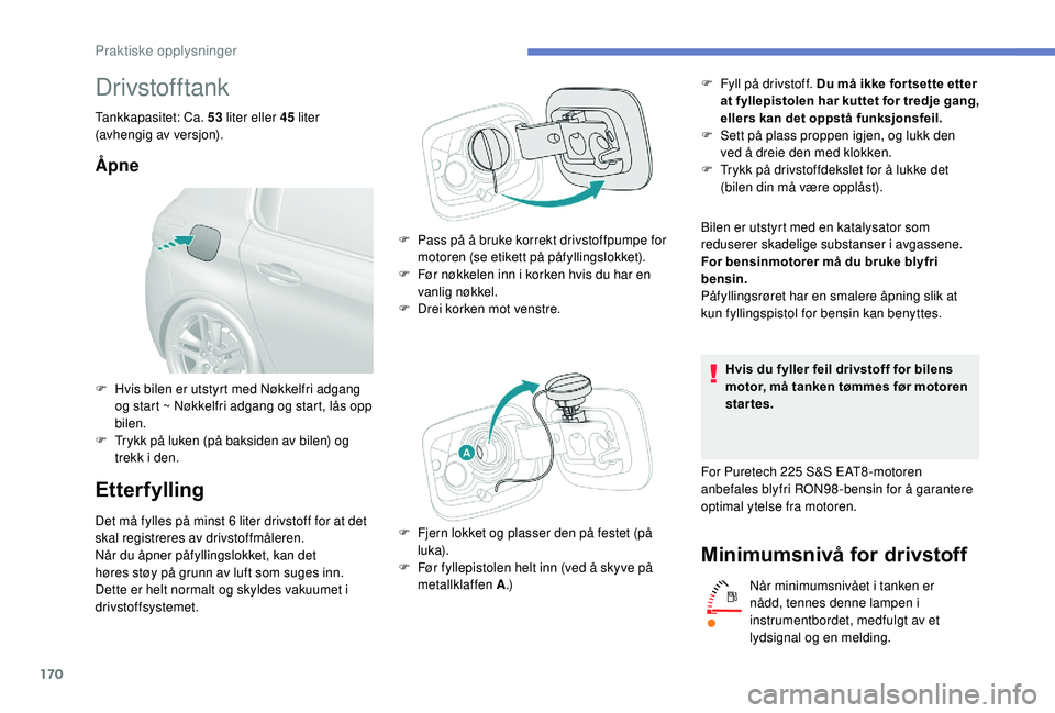Peugeot 308 2018 Brukerhåndbok (in Norwegian) 170
Drivstofftank
Tankkapasitet: Ca. 53 liter eller 45 liter
(avhengig av versjon).
Åpne
Etterfylling
Det må fylles på minst 6 liter drivstoff for at det
s kal registreres av drivstoffmåleren.
Peugeot 308 2018 Brukerhåndbok (in Norwegian) 170
Drivstofftank
Tankkapasitet: Ca. 53 liter eller 45 liter
(avhengig av versjon).
Åpne
Etterfylling
Det må fylles på minst 6 liter drivstoff for at det
s kal registreres av drivstoffmåleren.