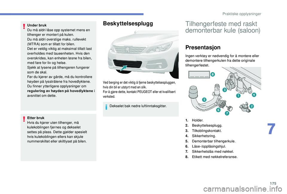 Peugeot 308 2018 Brukerhåndbok (in Norwegian) 175
Under bruk
Du må aldri låse opp systemet mens en
tilhenger er montert på kulen.
Du må aldri overstige maks. rullevekt
(MTR A) som er tillatt for bilen.
Det er veldig viktig at maksimal tilla Peugeot 308 2018 Brukerhåndbok (in Norwegian) 175
Under bruk
Du må aldri låse opp systemet mens en
tilhenger er montert på kulen.
Du må aldri overstige maks. rullevekt
(MTR A) som er tillatt for bilen.
Det er veldig viktig at maksimal tilla