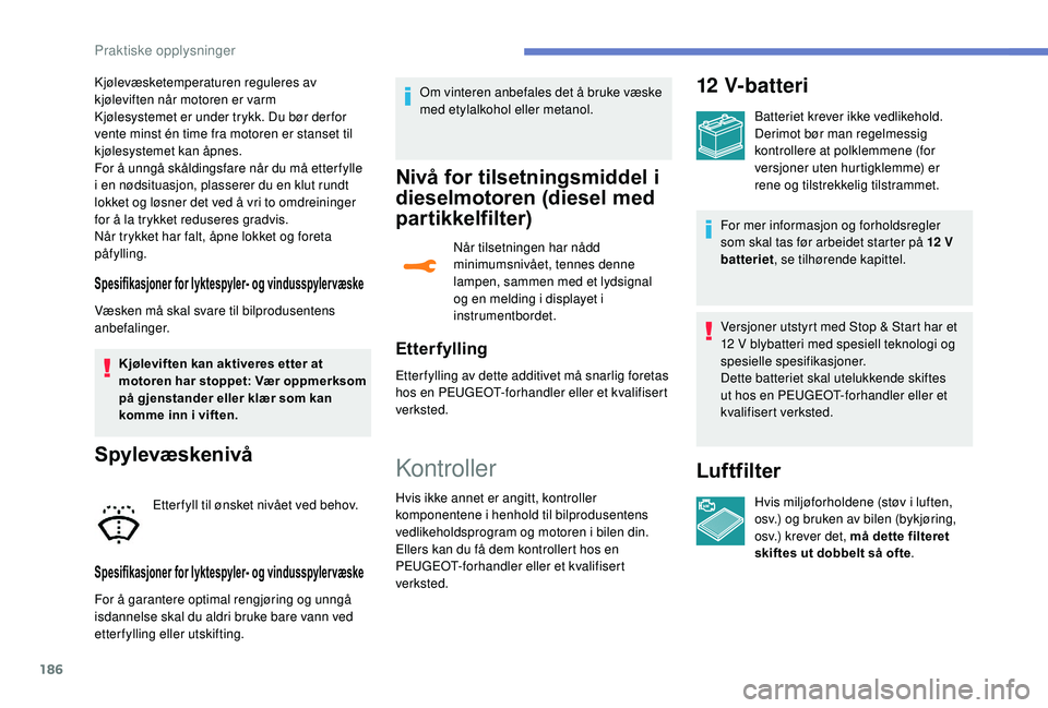 Peugeot 308 2018 Brukerhåndbok (in Norwegian) 186
Kjølevæsketemperaturen reguleres av
kjøleviften når motoren er varm
Kjølesystemet er under trykk. Du bør der for
vente minst én time fra motoren er stanset til
kjølesystemet kan åpnes. Peugeot 308 2018 Brukerhåndbok (in Norwegian) 186
Kjølevæsketemperaturen reguleres av
kjøleviften når motoren er varm
Kjølesystemet er under trykk. Du bør der for
vente minst én time fra motoren er stanset til
kjølesystemet kan åpnes.