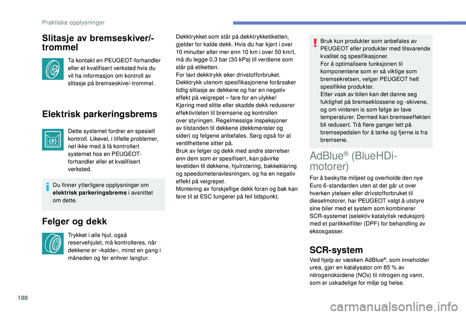 Peugeot 308 2018 Brukerhåndbok (in Norwegian) 188
Slitasje av bremseskiver/-
trommel
Ta kontakt en PEUGEOT-forhandler
eller et kvalifisert verksted hvis du
vil ha informasjon om kontroll av
slitasje på bremseskive/-trommel.
Elektrisk parkerin Peugeot 308 2018 Brukerhåndbok (in Norwegian) 188
Slitasje av bremseskiver/-
trommel
Ta kontakt en PEUGEOT-forhandler
eller et kvalifisert verksted hvis du
vil ha informasjon om kontroll av
slitasje på bremseskive/-trommel.
Elektrisk parkerin