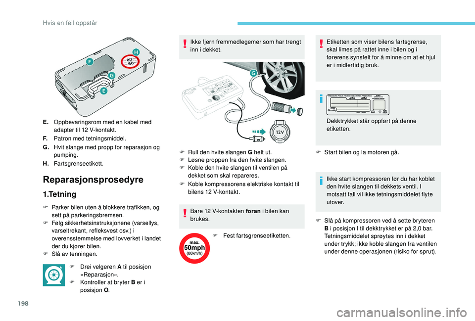 Peugeot 308 2018 Brukerhåndbok (in Norwegian) 198
E.Oppbevaringsrom med en kabel med
adapter til 12
V-kontakt.
F. Patron med tetningsmiddel.
G. Hvit slange med propp for reparasjon og
pumping.
H. Fartsgrenseetikett.
Reparasjonsprosedyre
1.Te Peugeot 308 2018 Brukerhåndbok (in Norwegian) 198
E.Oppbevaringsrom med en kabel med
adapter til 12
V-kontakt.
F. Patron med tetningsmiddel.
G. Hvit slange med propp for reparasjon og
pumping.
H. Fartsgrenseetikett.
Reparasjonsprosedyre
1.Te