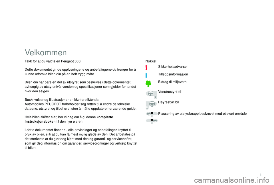 Peugeot 308 2018  Brukerhåndbok (in Norwegian) 1
Velkommen
Beskrivelser og illustrasjoner er ikke forpliktende.
Automobiles PEUGEOT forbeholder seg retten til å endre de tekniske 
dataene, utstyret og tilbehøret uten å måtte oppdatere her vær