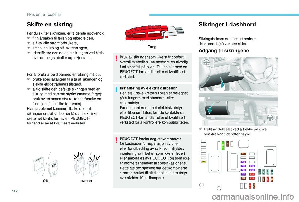 Peugeot 308 2018 Brukerhåndbok (in Norwegian) 212
Skifte en sikring
Før du skifter sikringen, er følgende nødvendig:
F f inn årsaken til feilen og utbedre den,
F
s
lå av alle strømforbrukere,
F
s
ett bilen i ro og slå av tenningen,
F Peugeot 308 2018 Brukerhåndbok (in Norwegian) 212
Skifte en sikring
Før du skifter sikringen, er følgende nødvendig:
F f inn årsaken til feilen og utbedre den,
F
s
lå av alle strømforbrukere,
F
s
ett bilen i ro og slå av tenningen,
F