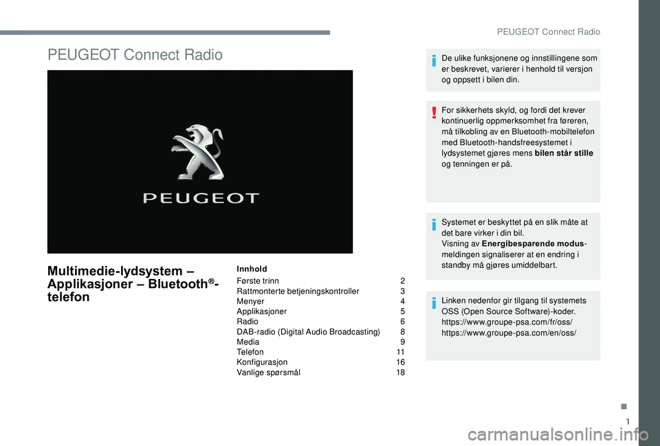 Peugeot 308 2018 Brukerhåndbok (in Norwegian) 1
PEUGEOT Connect Radio
Multimedie-lydsystem –
Applikasjoner – Bluetooth®-
telefon
Innhold
Første trinn
2
Ra
ttmonterte betjeningskontroller
3
M
enyer
4
A
pplikasjoner
5
R
adio 6
DA Peugeot 308 2018 Brukerhåndbok (in Norwegian) 1
PEUGEOT Connect Radio
Multimedie-lydsystem –
Applikasjoner – Bluetooth®-
telefon
Innhold
Første trinn
2
Ra
ttmonterte betjeningskontroller
3
M
enyer
4
A
pplikasjoner
5
R
adio 6
DA