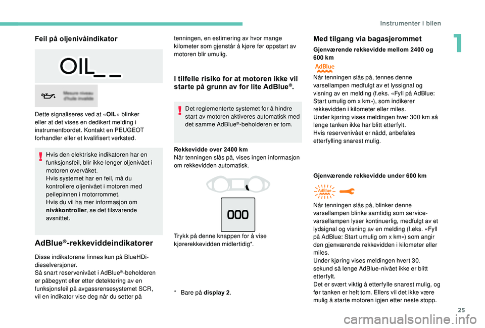 Peugeot 308 2018 Brukerhåndbok (in Norwegian) 25
Feil på oljenivåindikator
Hvis den elektriske indikatoren har en
funksjonsfeil, blir ikke lenger oljenivået i
motoren over våket.
Hvis systemet har en feil, må du
kontrollere oljenivået i Peugeot 308 2018 Brukerhåndbok (in Norwegian) 25
Feil på oljenivåindikator
Hvis den elektriske indikatoren har en
funksjonsfeil, blir ikke lenger oljenivået i
motoren over våket.
Hvis systemet har en feil, må du
kontrollere oljenivået i