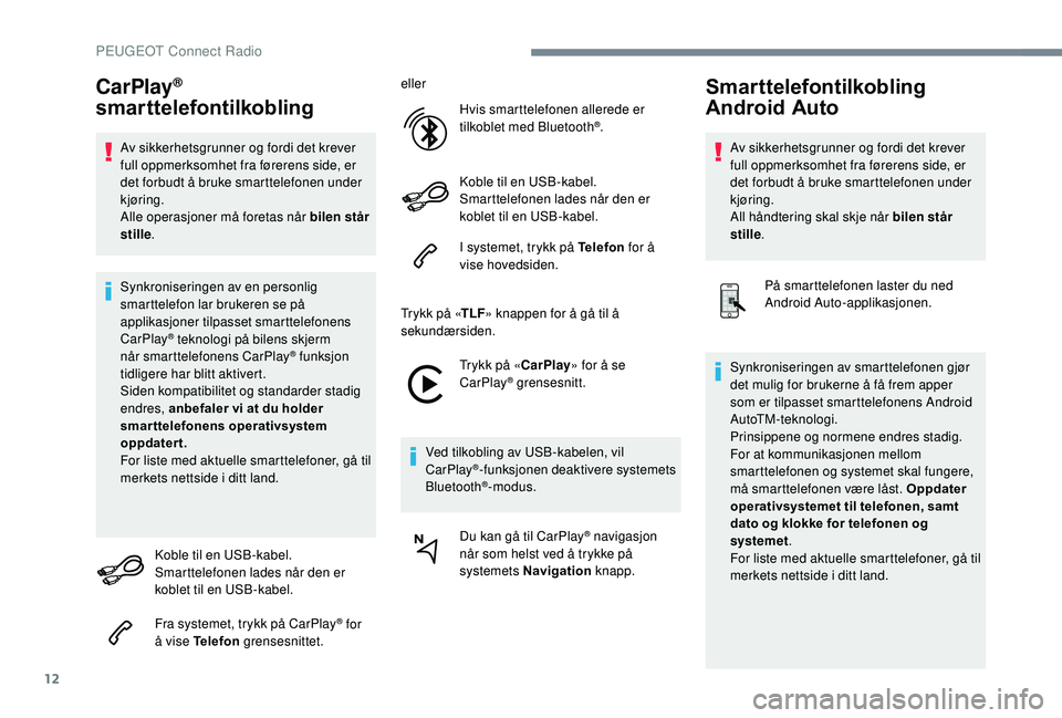 Peugeot 308 2018  Brukerhåndbok (in Norwegian) 12
CarPlay® 
smarttelefontilkobling
Av sikkerhetsgrunner og fordi det krever 
full oppmerksomhet fra førerens side, er 
det forbudt å bruke smarttelefonen under 
kjøring.
Alle operasjoner må fore