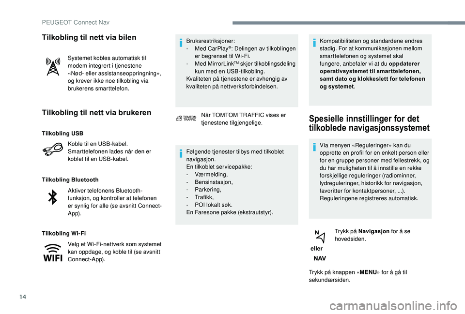 Peugeot 308 2018  Brukerhåndbok (in Norwegian) 14
Tilkobling til nett via brukeren
Koble til en USB-kabel.
Smarttelefonen lades når den er 
koblet til en USB-kabel.
Tilkobling Bluetooth
Tilkobling Wi-Fi Bruksrestriksjoner:
-
 
M
 ed CarPlay
®: D