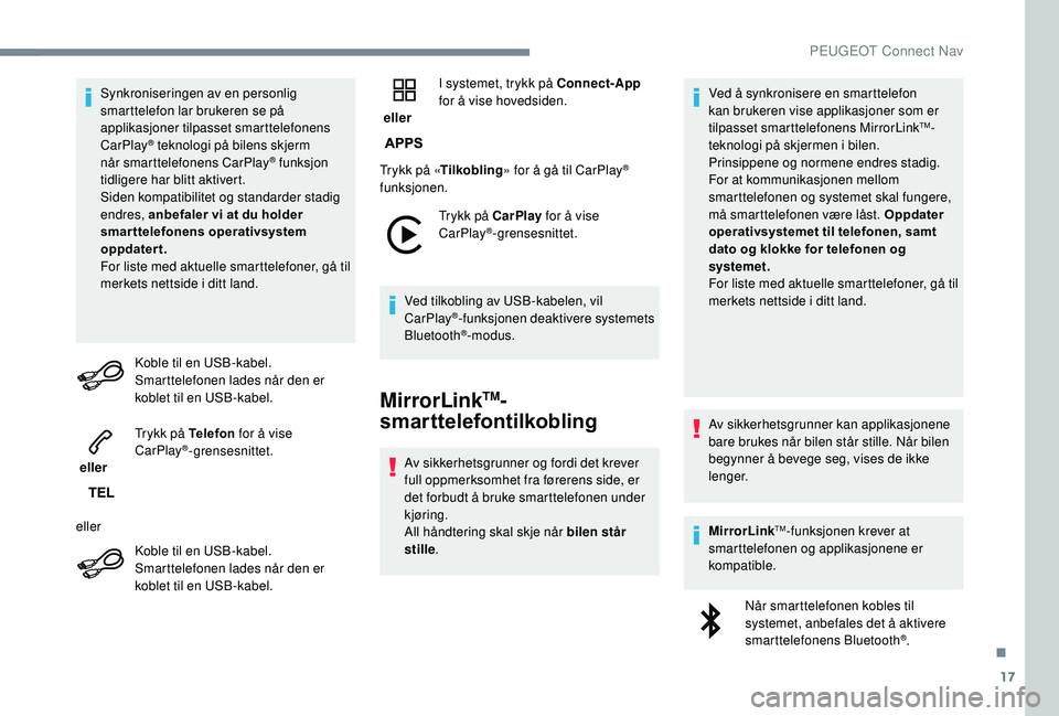 Peugeot 308 2018  Brukerhåndbok (in Norwegian) 17
Synkroniseringen av en personlig 
smarttelefon lar brukeren se på 
applikasjoner tilpasset smarttelefonens 
CarPlay
® teknologi på bilens skjerm 
når
 smarttelefonens CarPlay® funksjon 
tidlig