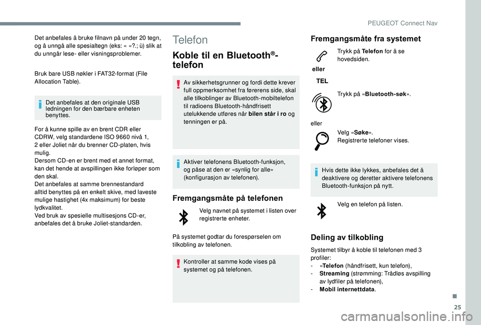 Peugeot 308 2018 Brukerhåndbok (in Norwegian) 25
Det anbefales å bruke filnavn på under 20 tegn,
og å unngå alle spesialtegn (eks: « «?.; ù) slik at
du unngår lese- eller visningsproblemer.
Bruk bare USB nøkler i FAT32-format (File
Al Peugeot 308 2018 Brukerhåndbok (in Norwegian) 25
Det anbefales å bruke filnavn på under 20 tegn,
og å unngå alle spesialtegn (eks: « «?.; ù) slik at
du unngår lese- eller visningsproblemer.
Bruk bare USB nøkler i FAT32-format (File
Al