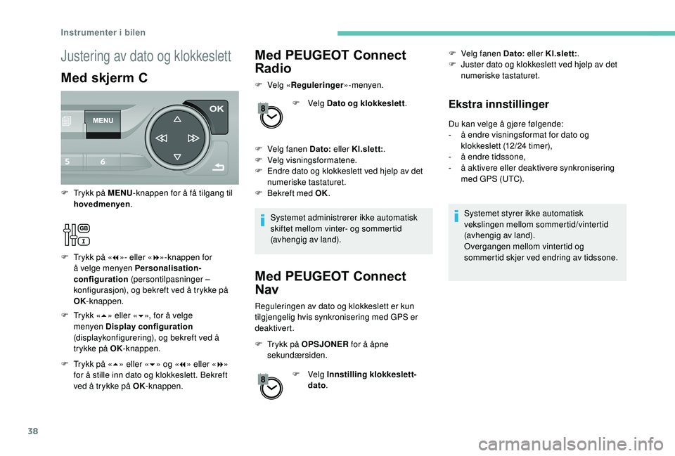 Peugeot 308 2018 Brukerhåndbok (in Norwegian) 38
Med PEUGEOT Connect
Radio
F Velg «Reguleringer »-menyen.
F Velg Dato og klokkeslett .
F
V
elg fanen Dato: eller Kl.slett:.
F
V
elg visningsformatene.
F
E
ndre dato og klokkeslett ved Peugeot 308 2018 Brukerhåndbok (in Norwegian) 38
Med PEUGEOT Connect
Radio
F Velg «Reguleringer »-menyen.
F Velg Dato og klokkeslett .
F
V
elg fanen Dato: eller Kl.slett:.
F
V
elg visningsformatene.
F
E
ndre dato og klokkeslett ved