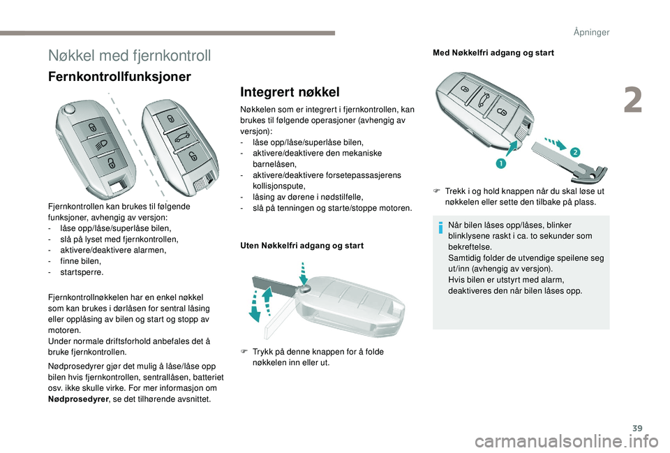 Peugeot 308 2018 Brukerhåndbok (in Norwegian) 39
Nøkkel med fjernkontroll
Fernkontrollfunksjoner
Fjernkontrollnøkkelen har en enkel nøkkel
som kan brukes i dørlåsen for sentral låsing
eller opplåsing av bilen og start og stopp av
motore Peugeot 308 2018 Brukerhåndbok (in Norwegian) 39
Nøkkel med fjernkontroll
Fernkontrollfunksjoner
Fjernkontrollnøkkelen har en enkel nøkkel
som kan brukes i dørlåsen for sentral låsing
eller opplåsing av bilen og start og stopp av
motore