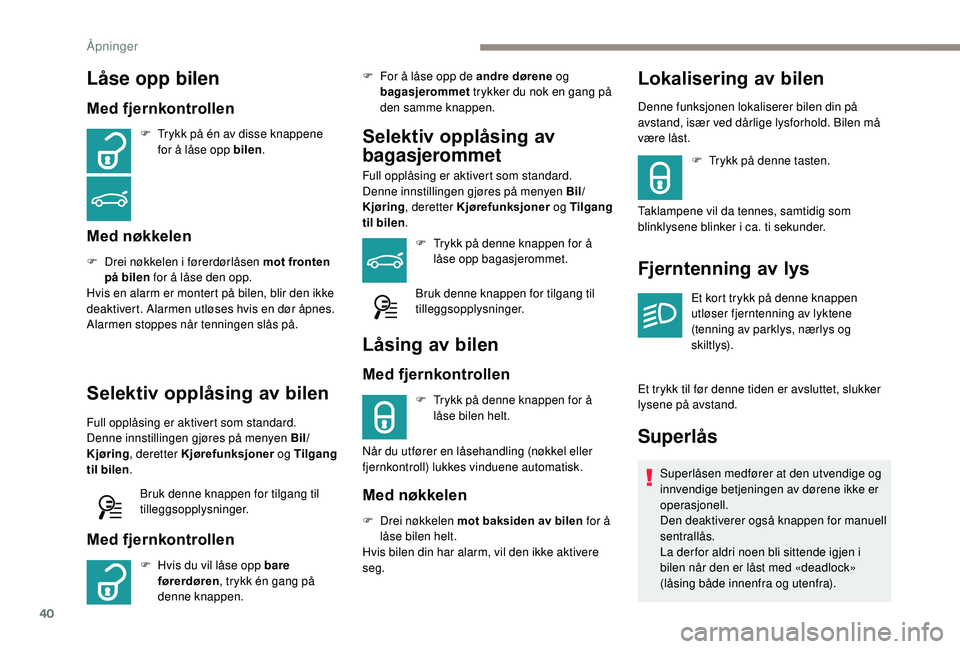 Peugeot 308 2018 Brukerhåndbok (in Norwegian) 40
Låse opp bilen
Med fjernkontrollen
F Trykk på én av disse knappene for å låse opp bilen .
Med nøkkelen
F Drei nøkkelen i førerdørlåsen mot fronten
på bilen for å låse den opp.
Hvis e Peugeot 308 2018 Brukerhåndbok (in Norwegian) 40
Låse opp bilen
Med fjernkontrollen
F Trykk på én av disse knappene for å låse opp bilen .
Med nøkkelen
F Drei nøkkelen i førerdørlåsen mot fronten
på bilen for å låse den opp.
Hvis e