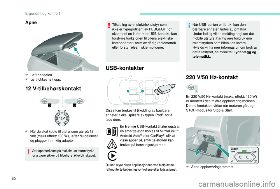 Peugeot 308 2018  Brukerhåndbok (in Norwegian) 60
Åpne
12 V-tilbehørskontaktUSB-kontakter
Vær oppmerksom på maksimum strømstyrke 
for å være sikker på tilbehøret ikke blir skadet.
Tilkobling av et elektrisk utstyr som 
ikke er typegodkjen