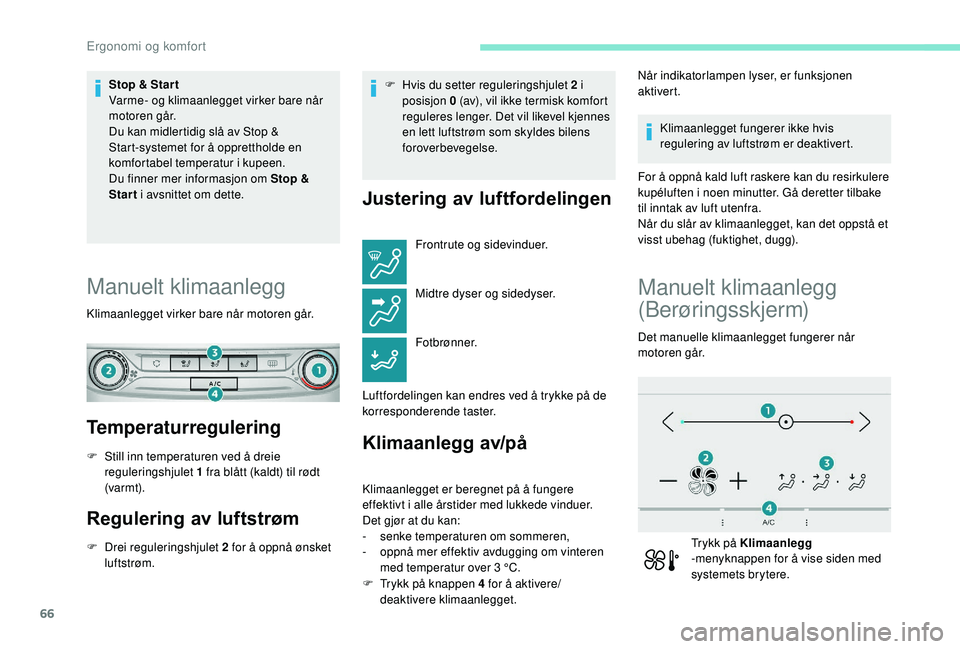 Peugeot 308 2018  Brukerhåndbok (in Norwegian) 66
Stop & Star t
Varme- og klimaanlegget virker bare når 
motoren går.
Du kan midlertidig slå av Stop & 
Start-systemet for å opprettholde en 
komfortabel temperatur i kupeen.
Du finner mer inform