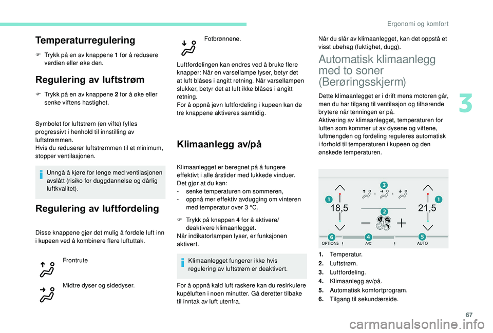 Peugeot 308 2018  Brukerhåndbok (in Norwegian) 67
Temperaturregulering
F Trykk på en av knappene 1 for å redusere verdien eller øke den.
Regulering av luftstrøm
F Trykk på en av knappene 2 for å øke eller senke viftens hastighet.
Symbolet f