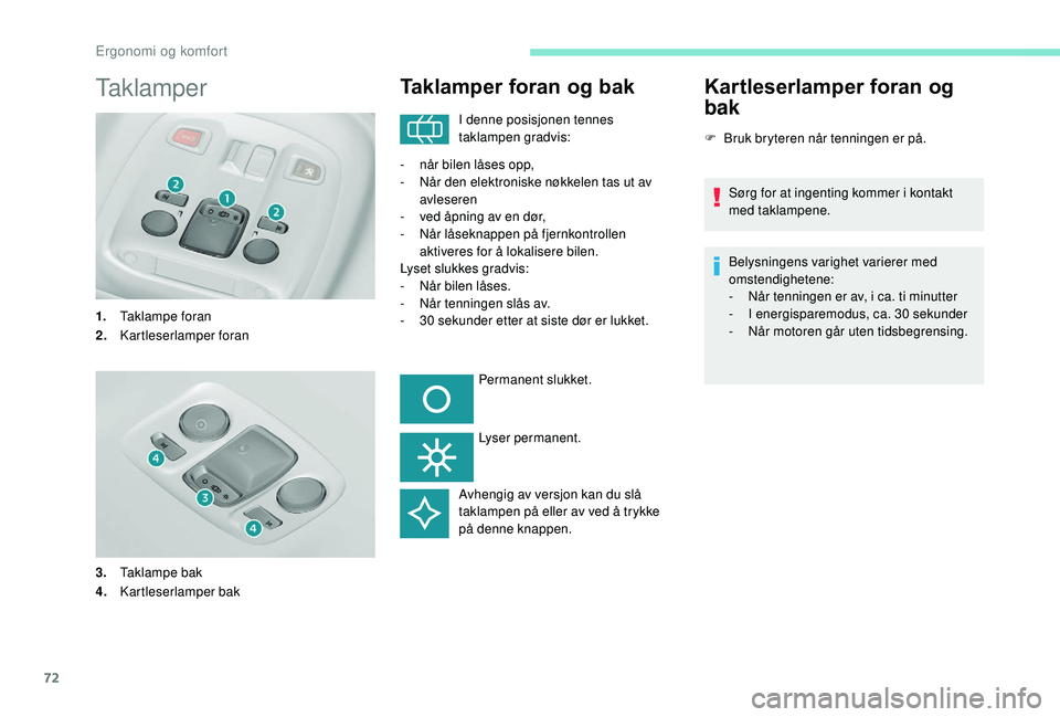 Peugeot 308 2018  Brukerhåndbok (in Norwegian) 72
Taklamper
1.Taklampe foran
2. Kartleserlamper foran
3. Taklampe bak
4. Kartleserlamper bak
Taklamper foran og bak
I denne posisjonen tennes 
taklampen gradvis:
-
 
n

år bilen låses opp,
-
 
N

