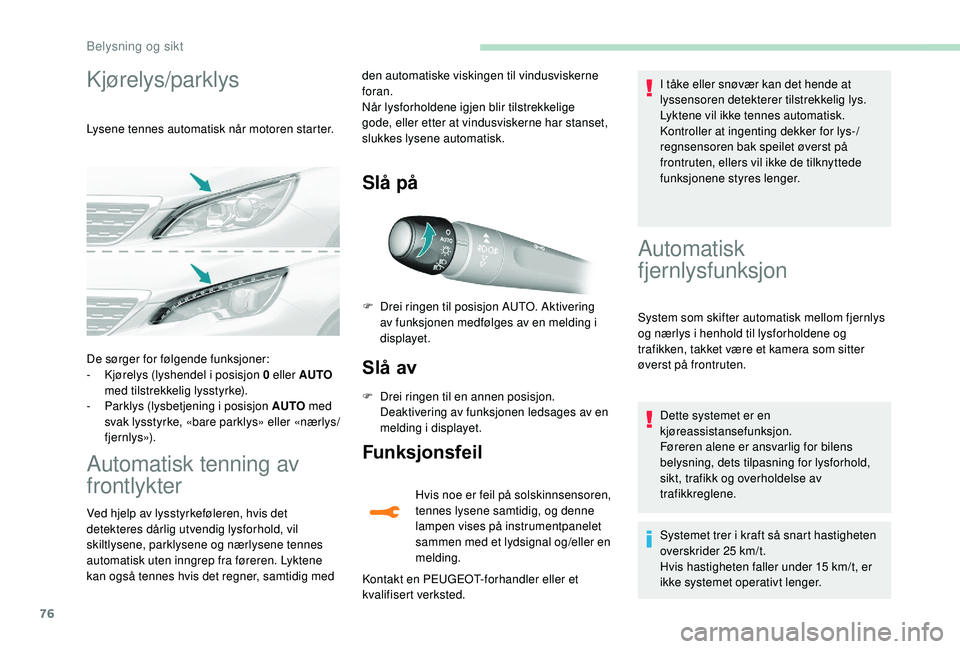 Peugeot 308 2018  Brukerhåndbok (in Norwegian) 76
Kjørelys/parklys
Lysene tennes automatisk når motoren starter.
Automatisk tenning av 
frontlykter
Ved hjelp av lysstyrkeføleren, hvis det 
detekteres dårlig utvendig lysforhold, vil 
skiltlysen
