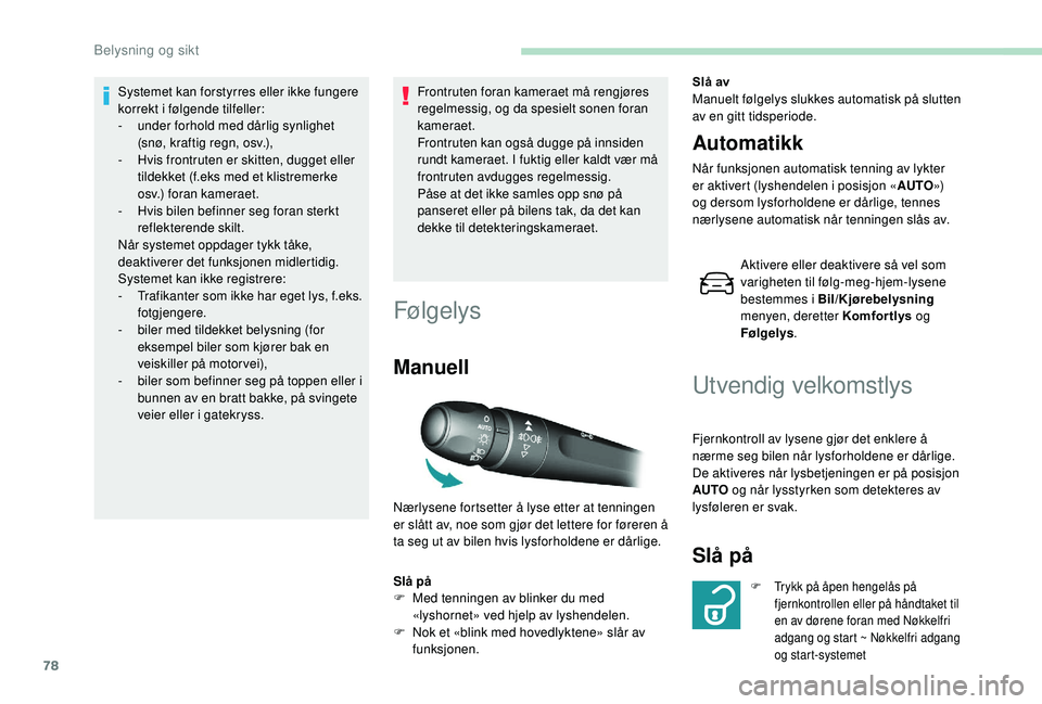 Peugeot 308 2018  Brukerhåndbok (in Norwegian) 78
Systemet kan forstyrres eller ikke fungere 
korrekt i følgende tilfeller:
- 
u
 nder forhold med dårlig synlighet 
(snø, kraftig regn, osv.),
-
 
H
 vis frontruten er skitten, dugget eller 
tild