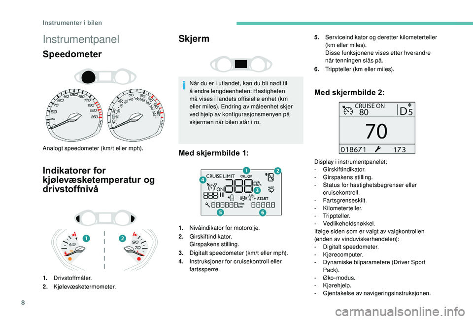 Peugeot 308 2018  Brukerhåndbok (in Norwegian) 8
Instrumentpanel
Speedometer
Analogt speedometer (km/t eller mph).
Indikatorer for 
kjølevæsketemperatur og 
drivstoffnivå
1.Drivstoffmåler.
2. Kjølevæsketermometer.
Skjerm
Når du er i utlande