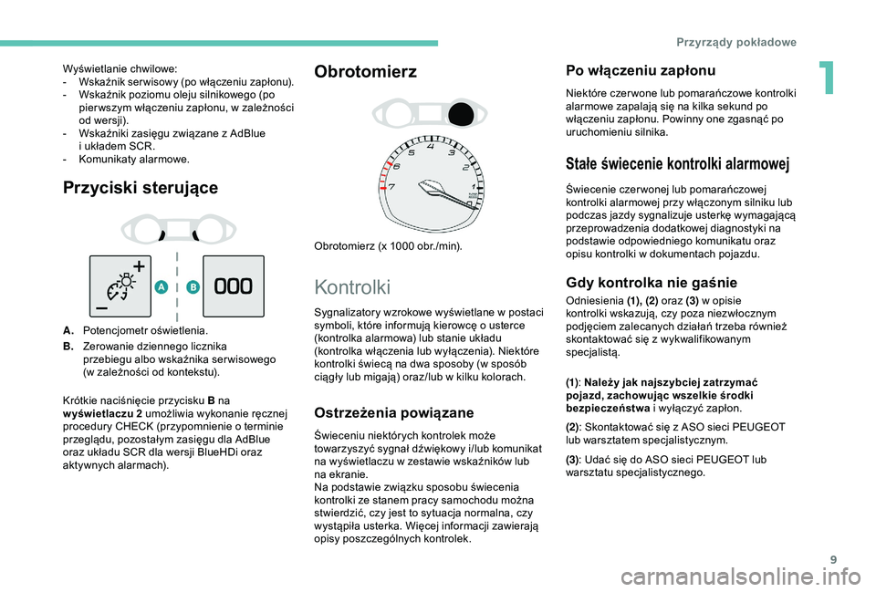 Peugeot 308 2018  Instrukcja Obsługi (in Polish) 9
Przyciski sterujące
A.Potencjometr oświetlenia.
B. Zerowanie dziennego licznika 
przebiegu albo wskaźnika ser wisowego 
(w
  zależności od kontekstu).
Obrotomierz
Obrotomierz (x 1000 obr./min).