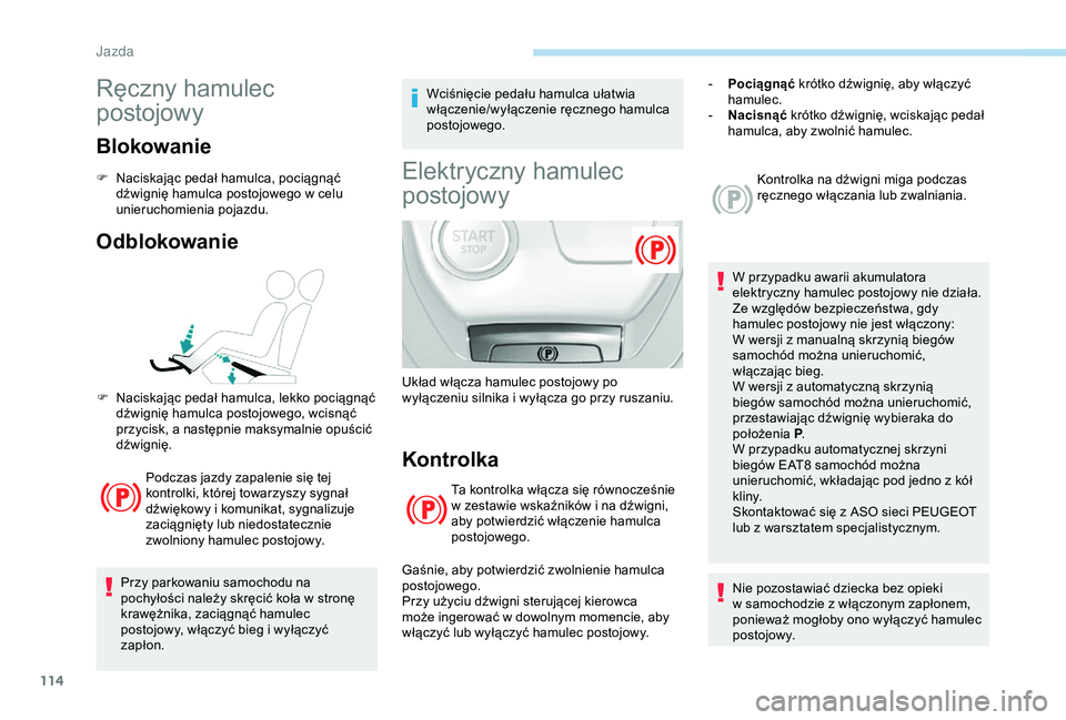 Peugeot 308 2018  Instrukcja Obsługi (in Polish) 114
Ręczny hamulec 
postojowy
Blokowanie
F Naciskając pedał hamulca, pociągnąć dźwignię hamulca postojowego w   celu 
unieruchomienia pojazdu.
Odblokowanie
Podczas jazdy zapalenie się tej 
ko