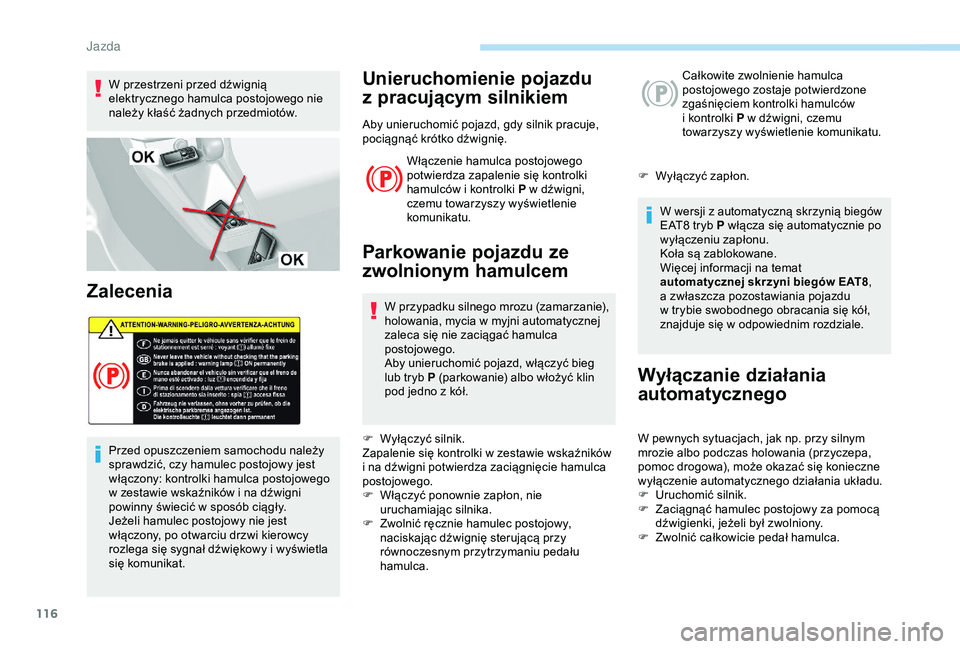 Peugeot 308 2018  Instrukcja Obsługi (in Polish) 116
W przestrzeni przed dźwignią 
elektrycznego hamulca postojowego nie 
należy kłaść żadnych przedmiotów.
Zalecenia
Przed opuszczeniem samochodu należy 
sprawdzić, czy hamulec postojowy jes