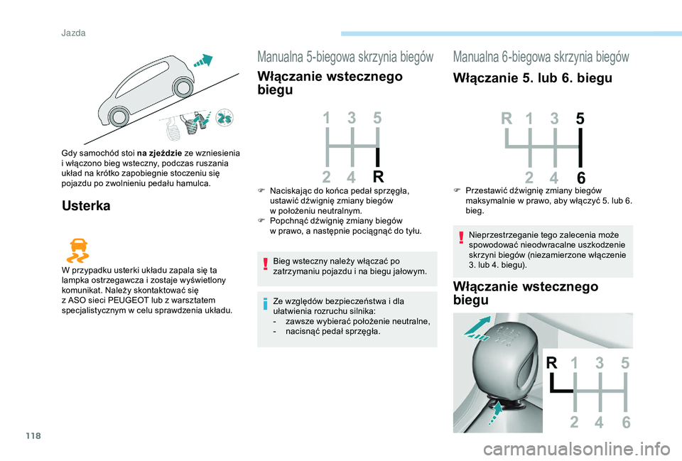 Peugeot 308 2018  Instrukcja Obsługi (in Polish) 118
Usterka
Manualna 5-biegowa skrzynia biegów
Włączanie wstecznego 
biegu
Bieg wsteczny należy włączać po 
zatrzymaniu pojazdu i  na biegu jałowym.
Ze względów bezpieczeństwa i
  dla 
uła