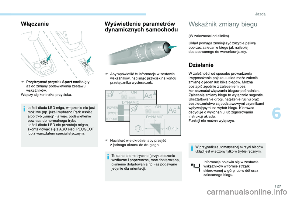 Peugeot 308 2018  Instrukcja Obsługi (in Polish) 127
Włączanie
F Przytrzymać przycisk Spor t naciśnięty aż do zmiany podświetlenia zestawu 
wskaźników.
Włączy się kontrolka przycisku.
Jeżeli dioda LED miga, włączenie nie jest 
możliw