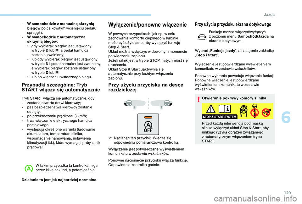 Peugeot 308 2018  Instrukcja Obsługi (in Polish) 129
- W samochodzie z  manualną skrzynią 
biegów  po całkowitym wciśnięciu pedału 
sprzęgła.
-
 
W s
 amochodzie z   automatyczną 
skrzynią biegów :
•
 
g
 dy wybierak biegów jest ustaw