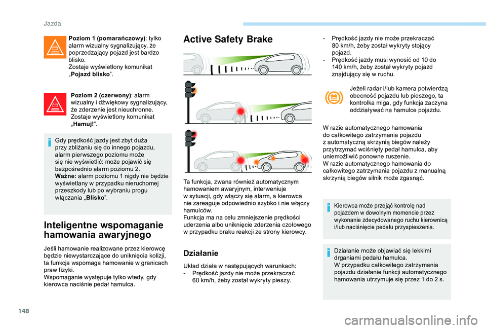 Peugeot 308 2018 Instrukcja Obsługi (in Polish) 148
Poziom 2 (czer wony): alarm
wizualny i dźwiękowy sygnalizujący,
że zderzenie jest nieuchronne.
Zostaje wyświetlony komunikat
„ Hamuj! ”.
Gdy prędkość jazdy jest zbyt duża
przy z Peugeot 308 2018 Instrukcja Obsługi (in Polish) 148
Poziom 2 (czer wony): alarm
wizualny i dźwiękowy sygnalizujący,
że zderzenie jest nieuchronne.
Zostaje wyświetlony komunikat
„ Hamuj! ”.
Gdy prędkość jazdy jest zbyt duża
przy z