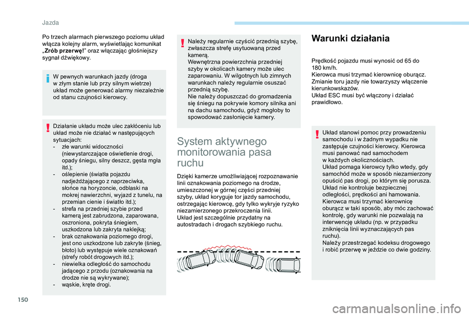 Peugeot 308 2018  Instrukcja Obsługi (in Polish) 150
Po trzech alarmach pier wszego poziomu układ 
włącza kolejny alarm, wyświetlając komunikat 
„Zrób przer wę! ” oraz włączając głośniejszy 
sygnał dźwiękowy.
W pewnych warunkach j