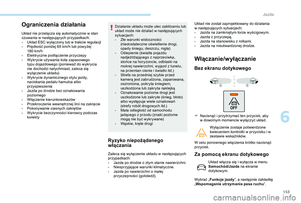 Peugeot 308 2018  Instrukcja Obsługi (in Polish) 153
Ograniczenia działania
Układ nie przełącza się automatycznie w stan 
c zuwania w   następujących przypadkach:
-
 
U
 kład ESC wyłączony lub w   trakcie regulacji
-
 
P
 rędkość poniż