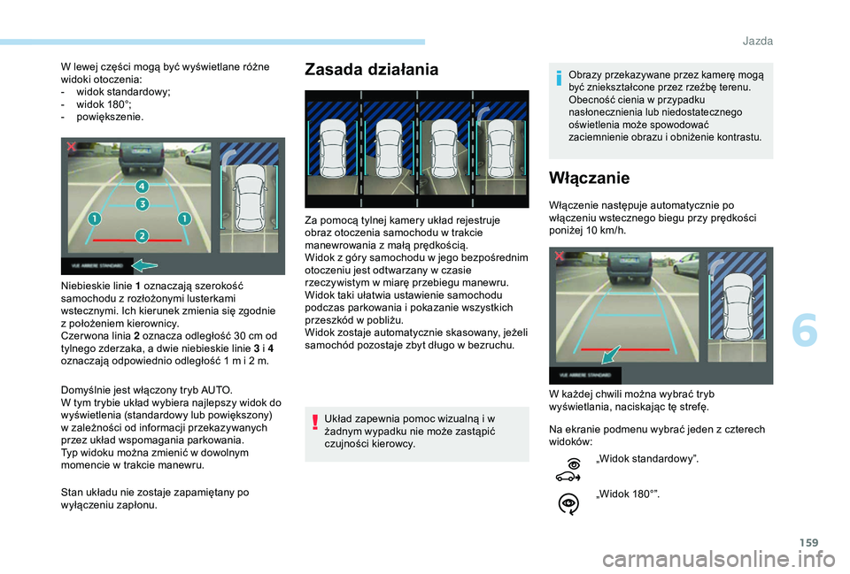 Peugeot 308 2018  Instrukcja Obsługi (in Polish) 159
W lewej części mogą być wyświetlane różne 
widoki otoczenia:
- 
w
 idok standardowy;
-
 
w
 idok 180°;
-
 p

owiększenie.
Niebieskie linie  1 oznaczają szerokość 
samochodu z
  rozło