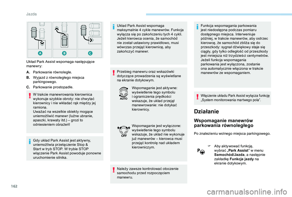 Peugeot 308 2018  Instrukcja Obsługi (in Polish) 162
A.Parkowanie równoległe.
B. Wyjazd z
  równoległego miejsca 
parkingowego.
C. Parkowanie prostopadłe.
W trakcie manewrowania kierownica 
wykonuje szybkie obroty: nie chwytać 
kierownicy i
  