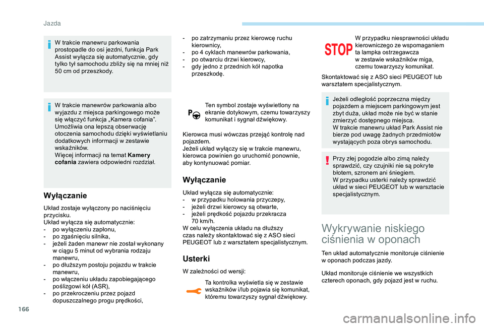 Peugeot 308 2018  Instrukcja Obsługi (in Polish) 166
W trakcie manewru parkowania 
prostopadle do osi jezdni, funkcja Park 
Assist wyłącza się automatycznie, gdy 
tylko tył samochodu zbliży się na mniej niż 
50  cm od przeszkody.
W trakcie ma