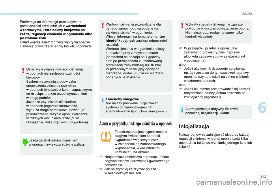 Peugeot 308 2018  Instrukcja Obsługi (in Polish) 167
Układ wykrywania niskiego ciśnienia 
w  oponach nie zastępuje czujności 
kierowcy.
System nie zwalnia z
  obowiązku 
sprawdzenia ciśnienia powietrza 
w
  oponach (włącznie z   kołem zapas