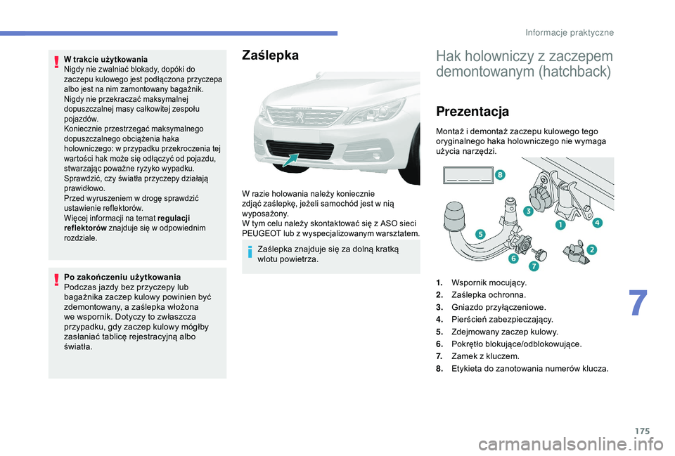 Peugeot 308 2018  Instrukcja Obsługi (in Polish) 175
W trakcie użytkowania
Nigdy nie zwalniać blokady, dopóki do 
zaczepu kulowego jest podłączona przyczepa 
albo jest na nim zamontowany bagażnik.
Nigdy nie przekraczać maksymalnej 
dopuszczal