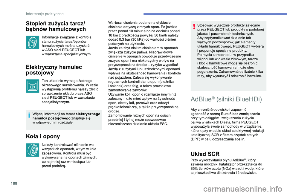 Peugeot 308 2018  Instrukcja Obsługi (in Polish) 188
Stopień zużycia tarcz/
bębnów hamulcowych
Informacje związane z kontrolą 
s tanu zużycia tarcz/bębnów 
hamulcowych można uzyskać 
w
  ASO sieci PEUGEOT lub 
w
  warsztacie specjalistycz