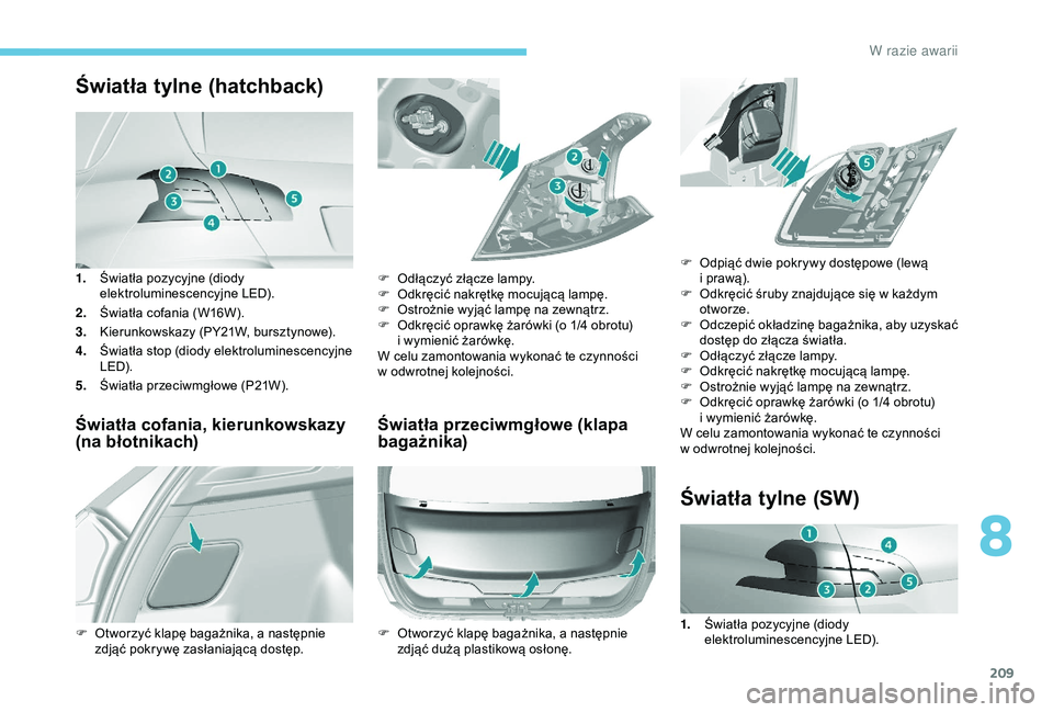 Peugeot 308 2018  Instrukcja Obsługi (in Polish) 209
Światła tylne (hatchback)
1.Światła pozycyjne (diody 
elektroluminescencyjne LED).
2. Światła cofania (W16W).
3. Kierunkowskazy (PY21W, bursztynowe).
4. Światła stop (diody elektroluminesc