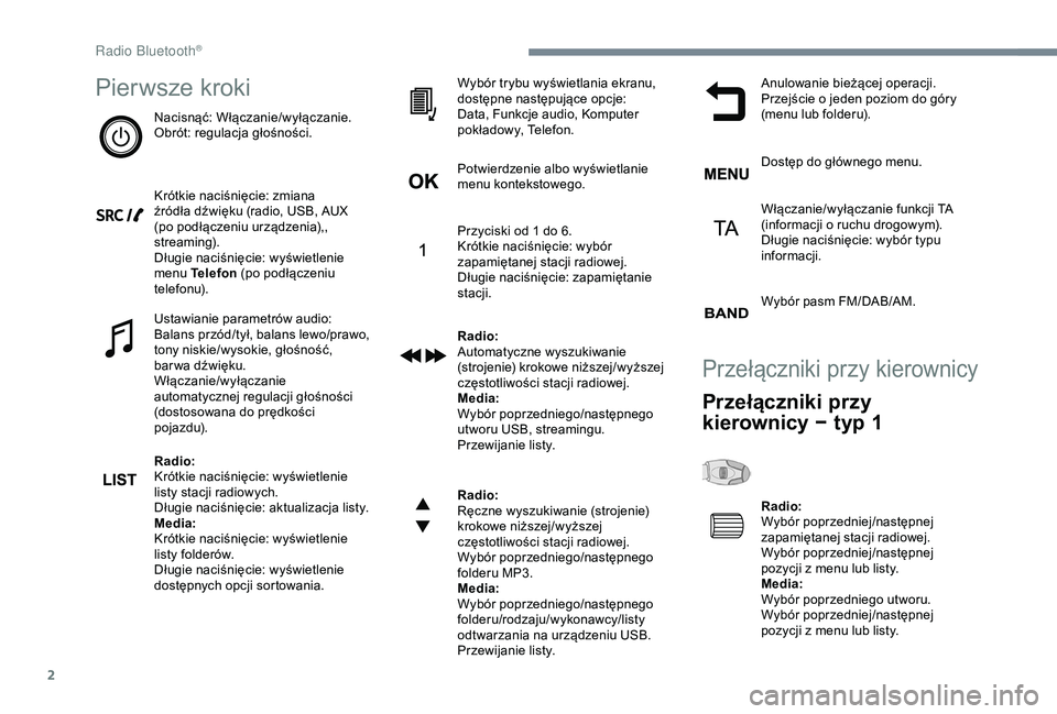 Peugeot 308 2018  Instrukcja Obsługi (in Polish) 2
Pierwsze kroki
Nacisnąć: Włączanie/wyłączanie.
Obrót: regulacja głośności.
Krótkie naciśnięcie: zmiana 
źródła dźwięku (radio, USB, AUX 
(po podłączeniu urządzenia),, 
streaming